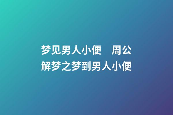 梦见男人小便　周公解梦之梦到男人小便